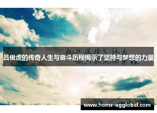 吕俊虎的传奇人生与奋斗历程揭示了坚持与梦想的力量